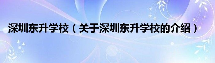 深圳东升学校（关于深圳东升学校的介绍）