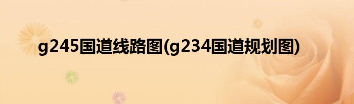 g245国道线路图(g234国道规划图)