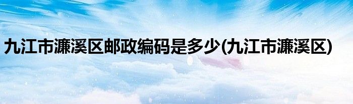 九江市濂溪区邮政编码是多少(九江市濂溪区)