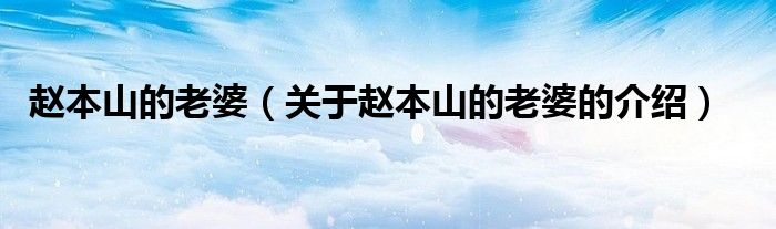 赵本山的老婆（关于赵本山的老婆的介绍）