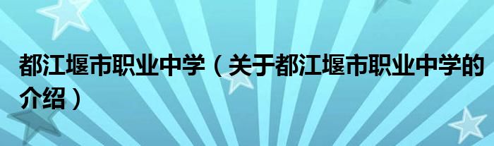 都江堰市职业中学（关于都江堰市职业中学的介绍）