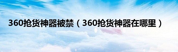 360抢货神器被禁（360抢货神器在哪里）