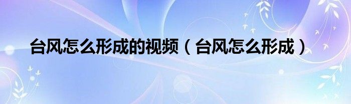 台风怎么形成的视频（台风怎么形成）