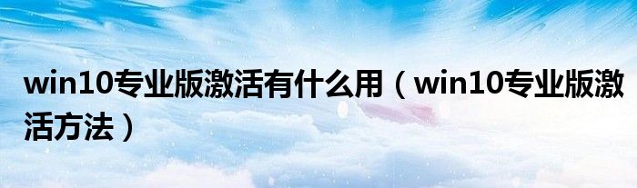 win10专业版激活有什么用（win10专业版激活方法）