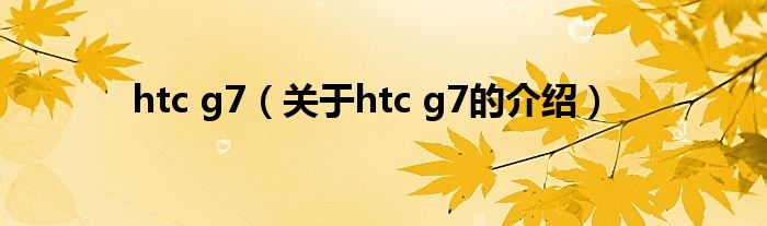 htc g7（关于htc g7的介绍）