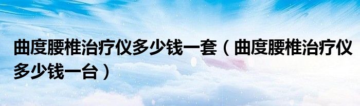 曲度腰椎治疗仪多少钱一套（曲度腰椎治疗仪多少钱一台）