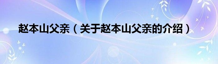 赵本山父亲（关于赵本山父亲的介绍）