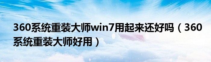 360系统重装大师win7用起来还好吗（360系统重装大师好用）