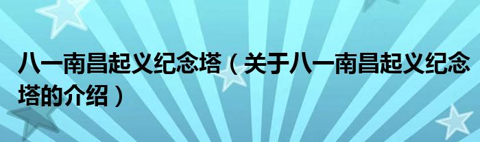 八一南昌起义纪念塔（关于八一南昌起义纪念塔的介绍）