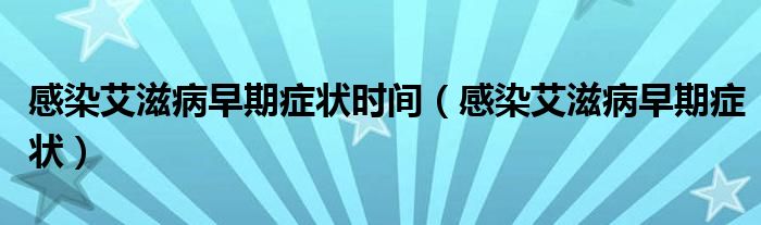 感染艾滋病早期症状时间（感染艾滋病早期症状）