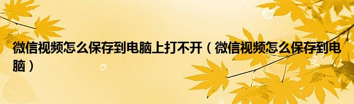 微信视频怎么保存到电脑上打不开（微信视频怎么保存到电脑）