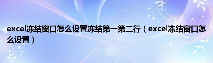 excel冻结窗口怎么设置冻结第一第二行（excel冻结窗口怎么设置）