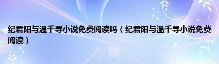 纪君阳与温千寻小说免费阅读吗（纪君阳与温千寻小说免费阅读）