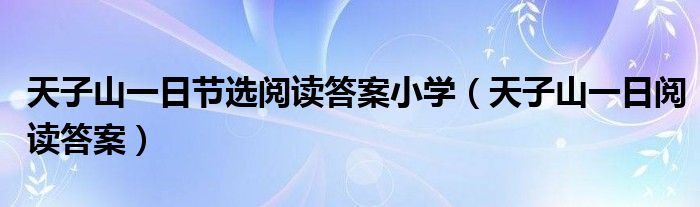 天子山一日节选阅读答案小学（天子山一日阅读答案）