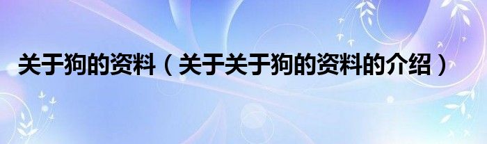 关于狗的资料（关于关于狗的资料的介绍）