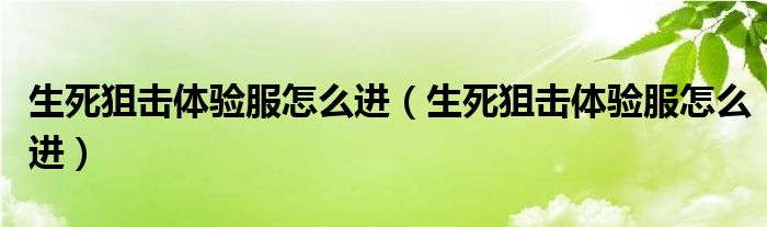 生死狙击体验服怎么进（生死狙击体验服怎么进）