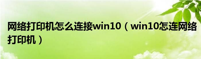 网络打印机怎么连接win10（win10怎连网络打印机）