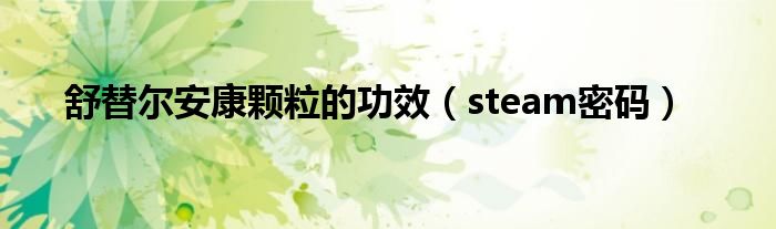 舒替尔安康颗粒的功效（steam密码）