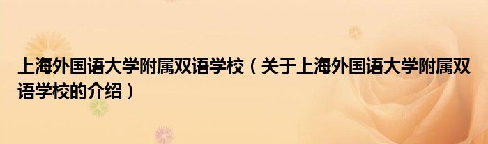 上海外国语大学附属双语学校（关于上海外国语大学附属双语学校的介绍）