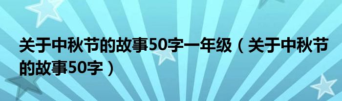 关于中秋节的故事50字一年级（关于中秋节的故事50字）