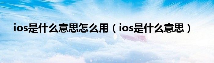 ios是什么意思怎么用（ios是什么意思）