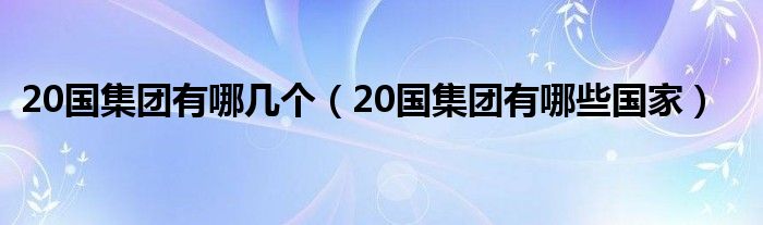 20国集团有哪几个（20国集团有哪些国家）