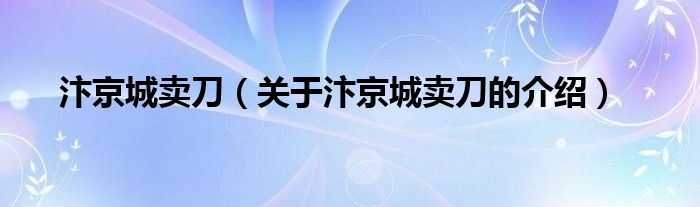 汴京城卖刀（关于汴京城卖刀的介绍）