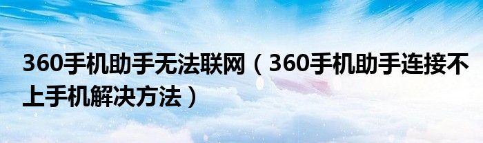 360手机助手无法联网（360手机助手连接不上手机解决方法）