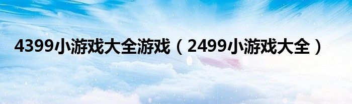 4399小游戏大全游戏（2499小游戏大全）