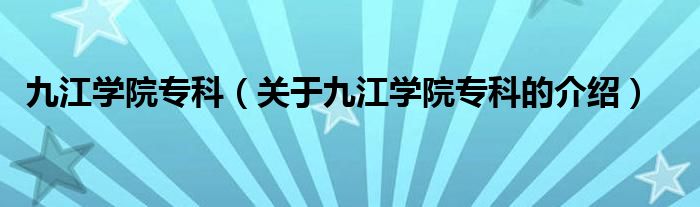 九江学院专科（关于九江学院专科的介绍）