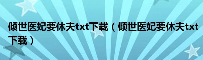 倾世医妃要休夫txt下载（倾世医妃要休夫txt下载）