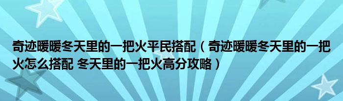 奇迹暖暖冬天里的一把火平民搭配（奇迹暖暖冬天里的一把火怎么搭配 冬天里的一把火高分攻略）