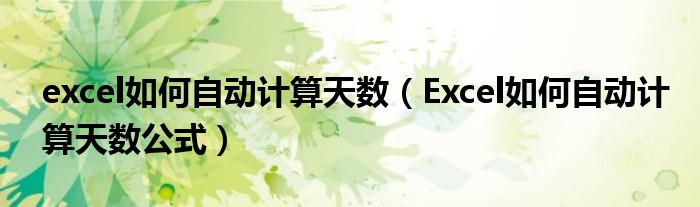 excel如何自动计算天数（Excel如何自动计算天数公式）