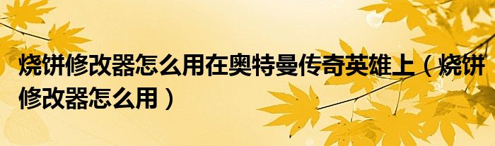 烧饼修改器怎么用在奥特曼传奇英雄上（烧饼修改器怎么用）