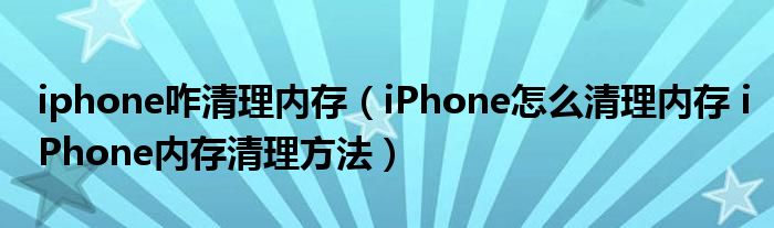 iphone咋清理内存（iPhone怎么清理内存 iPhone内存清理方法）