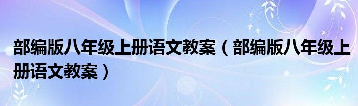 部编版八年级上册语文教案（部编版八年级上册语文教案）