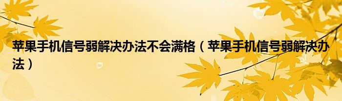 苹果手机信号弱解决办法不会满格（苹果手机信号弱解决办法）