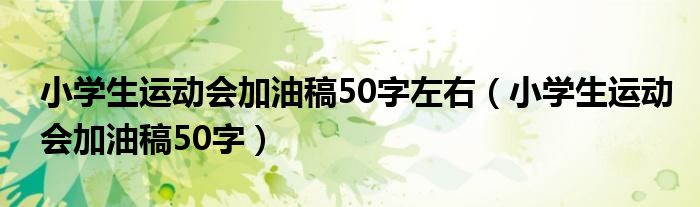 小学生运动会加油稿50字左右（小学生运动会加油稿50字）