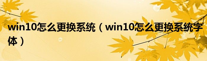 win10怎么更换系统（win10怎么更换系统字体）