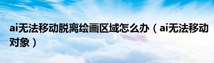 ai无法移动脱离绘画区域怎么办（ai无法移动对象）