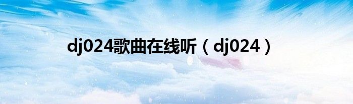 dj024歌曲在线听（dj024）