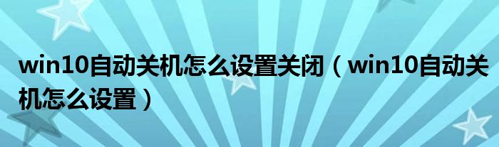 win10自动关机怎么设置关闭（win10自动关机怎么设置）