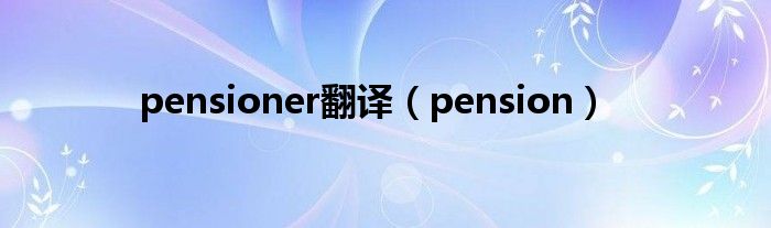 pensioner翻译（pension）