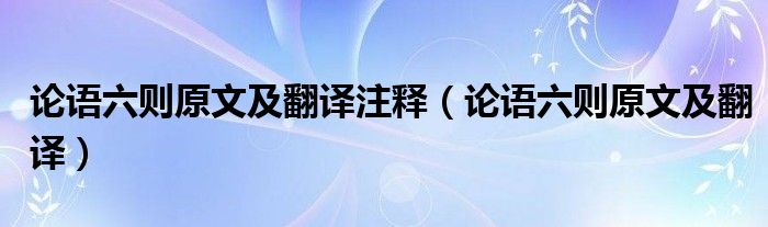 论语六则原文及翻译注释（论语六则原文及翻译）