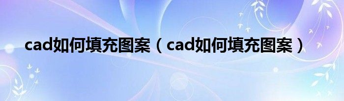 cad如何填充图案（cad如何填充图案）