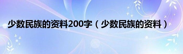 少数民族的资料200字（少数民族的资料）