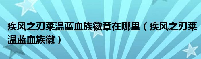 疾风之刃莱温蓝血族徽章在哪里（疾风之刃莱温蓝血族徽）