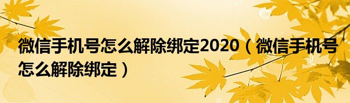 微信手机号怎么解除绑定2020（微信手机号怎么解除绑定）