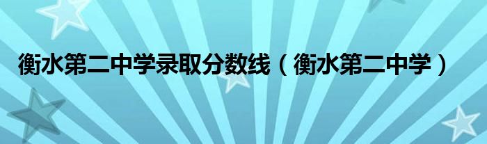 衡水第二中学录取分数线（衡水第二中学）