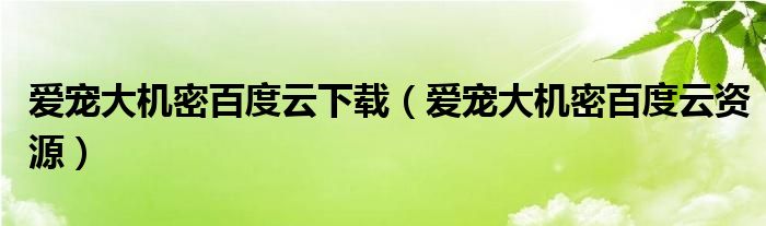 爱宠大机密百度云下载（爱宠大机密百度云资源）